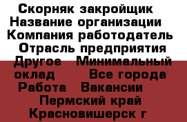 Скорняк-закройщик › Название организации ­ Компания-работодатель › Отрасль предприятия ­ Другое › Минимальный оклад ­ 1 - Все города Работа » Вакансии   . Пермский край,Красновишерск г.